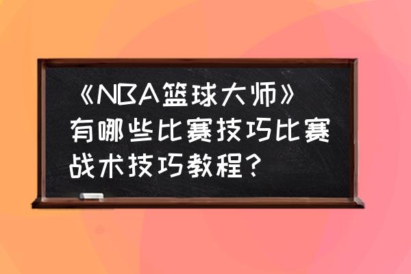 nba篮球大师每天活动时间表 《NBA篮球大师》有哪些比赛技巧比赛战术技巧教程？