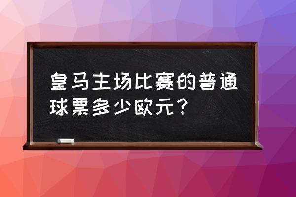 巴塞罗那足球俱乐部门票价格 皇马主场比赛的普通球票多少欧元？