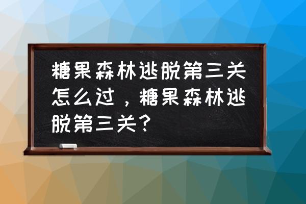 森林房子逃脱攻略 糖果森林逃脱第三关怎么过，糖果森林逃脱第三关？