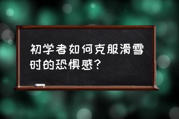 滑雪教学100个小妙招 初学者如何克服滑雪时的恐惧感？