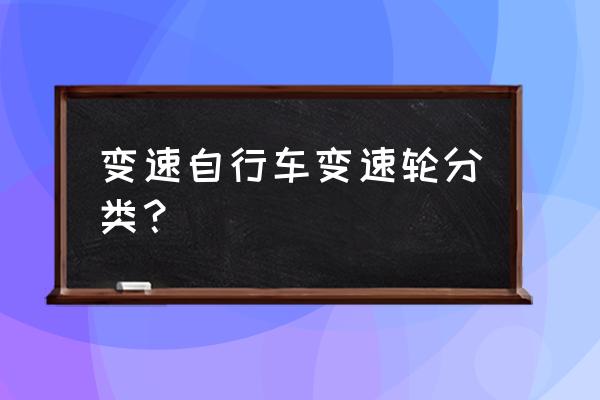 各种类型自行车 变速自行车变速轮分类？