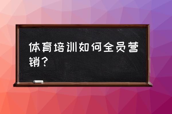 体育营销怎么操作 体育培训如何全员营销？