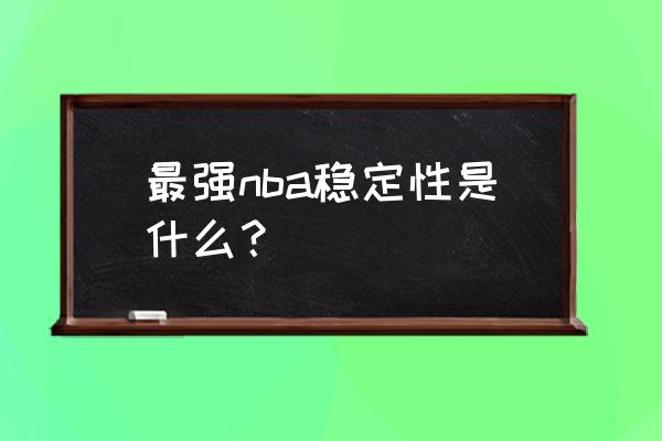 最强nba怎么才能玩的更久 最强nba稳定性是什么？