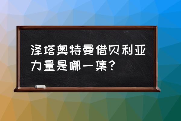 泽塔奥特曼德尔塔天爪正面怎么画 泽塔奥特曼借贝利亚力量是哪一集？