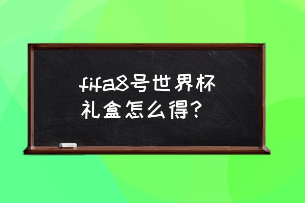 fifa足球世界球场点亮怎么重置 fifa8号世界杯礼盒怎么得？