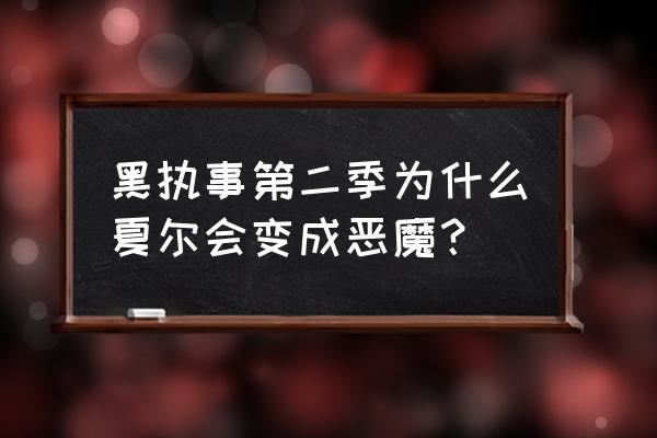 啵酱和夏尔的结局区别 黑执事第二季为什么夏尔会变成恶魔？