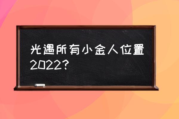 光遇所有冥想地点名称及位置 光遇所有小金人位置2022？