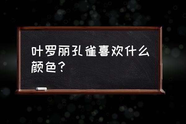 叶罗丽孔雀怎么画最简单 叶罗丽孔雀喜欢什么颜色？