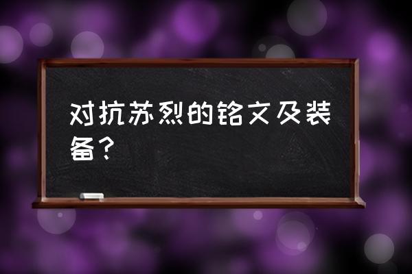 苏烈怎么出装才伤害高 对抗苏烈的铭文及装备？