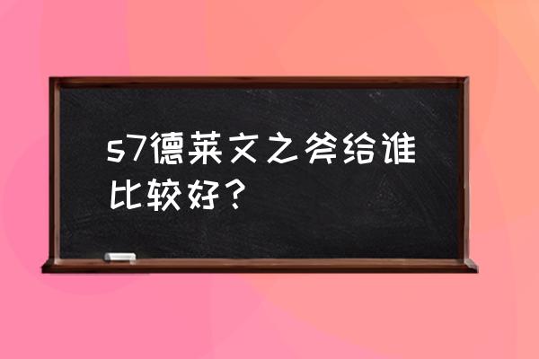 云顶之弈德莱文最强装备 s7德莱文之斧给谁比较好？