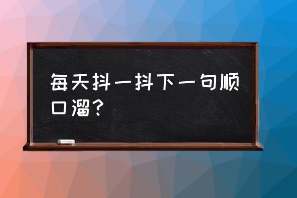 绝地求生演唱会怎么进 每天抖一抖下一句顺口溜？