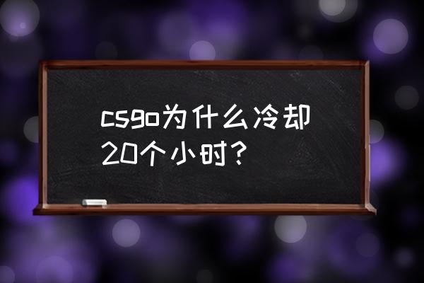 csgo怎么把时间弄成60分钟 csgo为什么冷却20个小时？