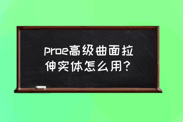 曲面上怎么拉伸出实体 proe高级曲面拉伸实体怎么用？