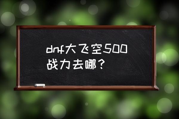 dnf大飞空时代素喃隐藏商品解锁 dnf大飞空500战力去哪？