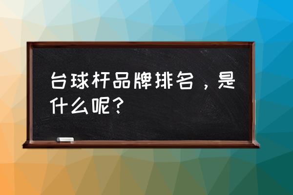 黑科技台球杆排行 台球杆品牌排名，是什么呢？