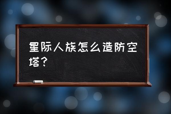 剑与家园人族如何防守 星际人族怎么造防空塔？