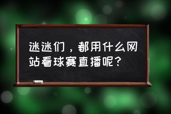 今天球赛现场直播在哪里看 迷迷们，都用什么网站看球赛直播呢？