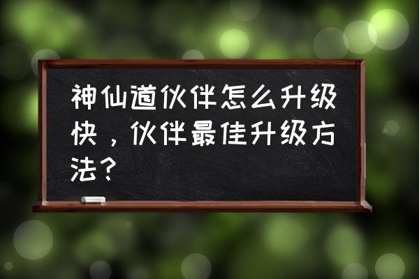 神仙道怎么快速赚铜钱 神仙道伙伴怎么升级快，伙伴最佳升级方法？