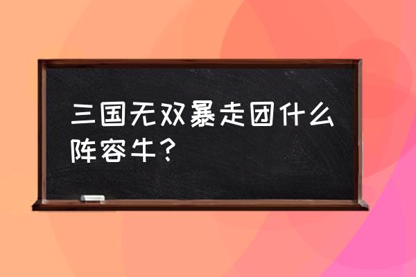 无双三国志手游华佗 三国无双暴走团什么阵容牛？