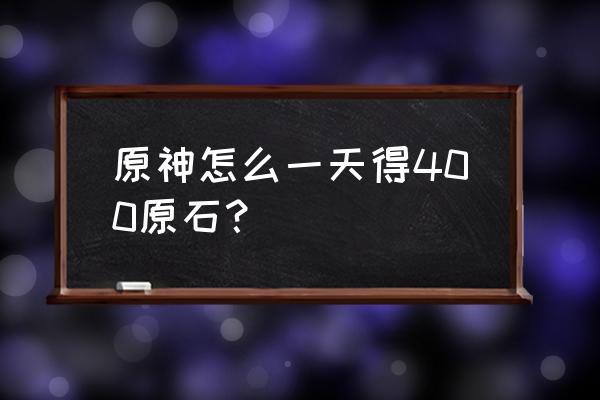 原神原石最简单的获得方法 原神怎么一天得400原石？