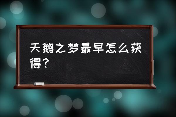 小乔天鹅之梦获得方法 天鹅之梦最早怎么获得？