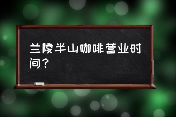 布蕾蛋糕制作教程 兰陵半山咖啡营业时间？