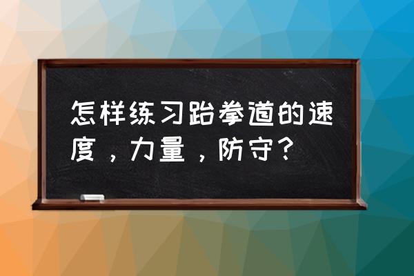 跆拳道训练的方法与技巧 怎样练习跆拳道的速度，力量，防守？