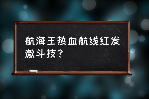 航海王热血航线老海盗的激励攻略 航海王热血航线红发激斗技？