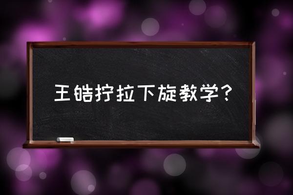 直拍横打台内拧拉要领 王皓拧拉下旋教学？