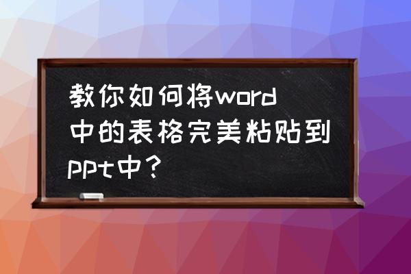 如何将幻灯片放入word中 教你如何将word中的表格完美粘贴到ppt中？