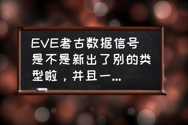 eve扫描哪个软件好 EVE考古数据信号是不是新出了别的类型啦，并且一般的船都扫不出来？