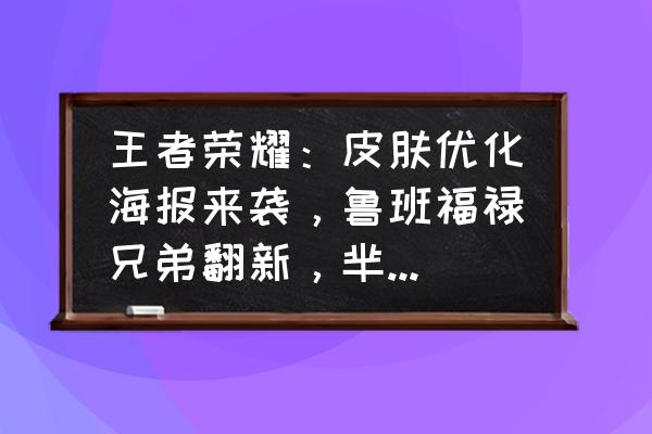 王者荣耀上线新钻石夺宝皮肤 王者荣耀：皮肤优化海报来袭，鲁班福禄兄弟翻新，芈月大秦宣太后霸气登场，你会购买吗？