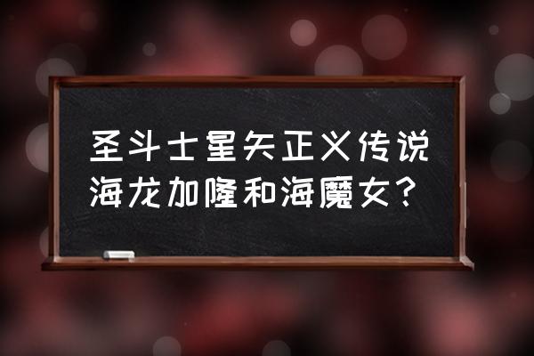 圣斗士星矢所有国家的传说 圣斗士星矢正义传说海龙加隆和海魔女？