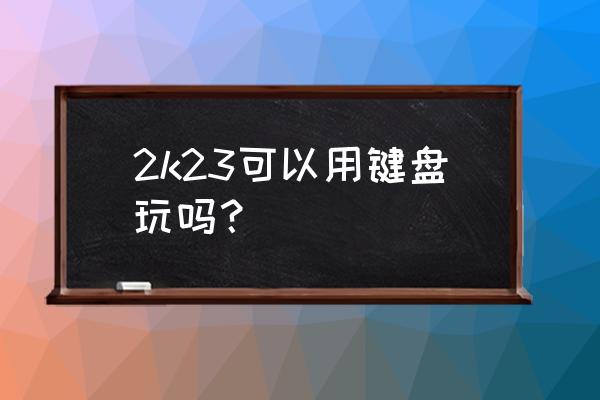 最强nba操作技巧按键 2k23可以用键盘玩吗？