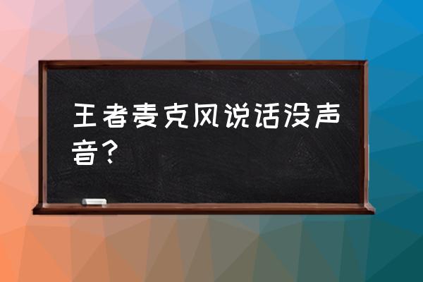 王者荣耀麦开的没有声音是为什么 王者麦克风说话没声音？