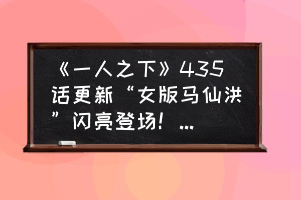 一人之下手游在哪里升级法器 《一人之下》435话更新“女版马仙洪”闪亮登场！开局就把不要脸逼入绝境！什么情况？