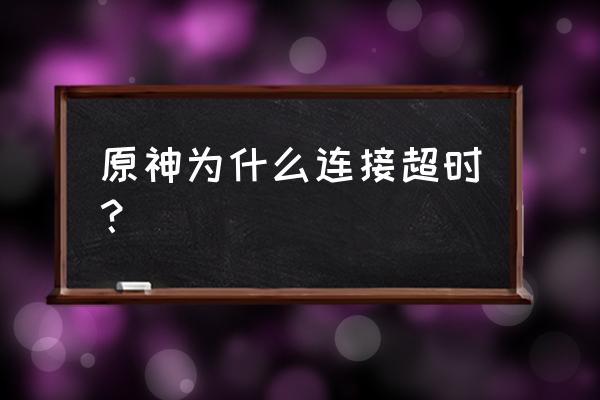 原神国际服为什么连接超时 原神为什么连接超时？