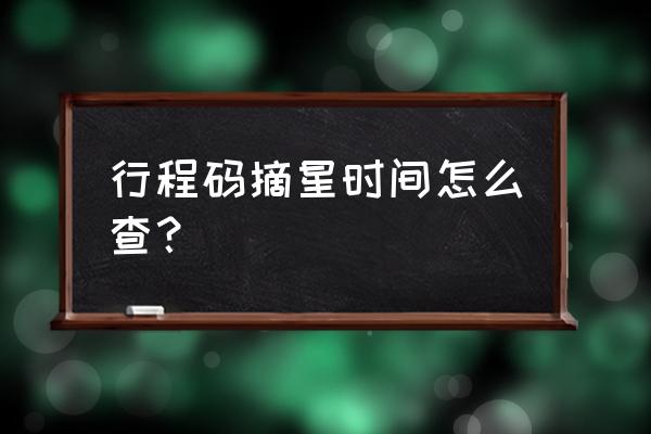 怎么查微信每一条消息的时间 行程码摘星时间怎么查？