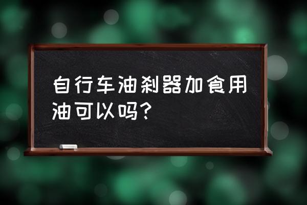 山地车油刹加什么油 自行车油刹器加食用油可以吗？