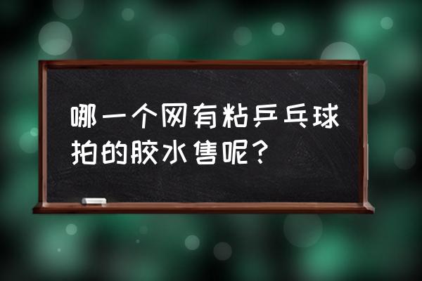 乒乓球拍粘手柄怎么粘 哪一个网有粘乒乓球拍的胶水售呢？