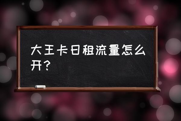 日租流量怎么才能不用不花钱 大王卡日租流量怎么开？