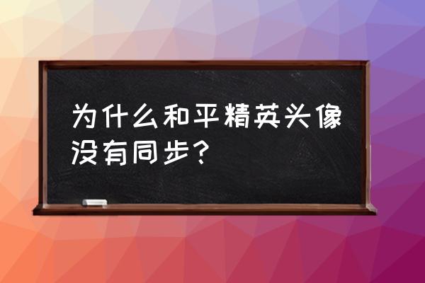 和平精英怎么换头像不改微信头像 为什么和平精英头像没有同步？