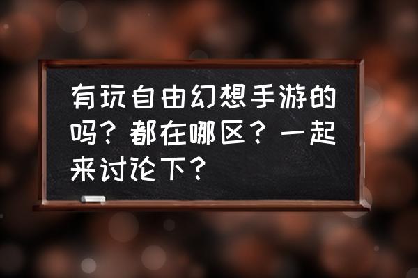 自由幻想手游升级地图 有玩自由幻想手游的吗？都在哪区？一起来讨论下？