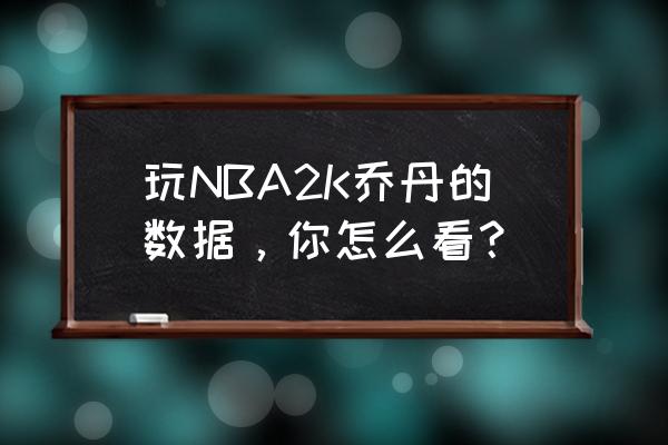 2k14王朝模式全明星赛进不去 玩NBA2K乔丹的数据，你怎么看？