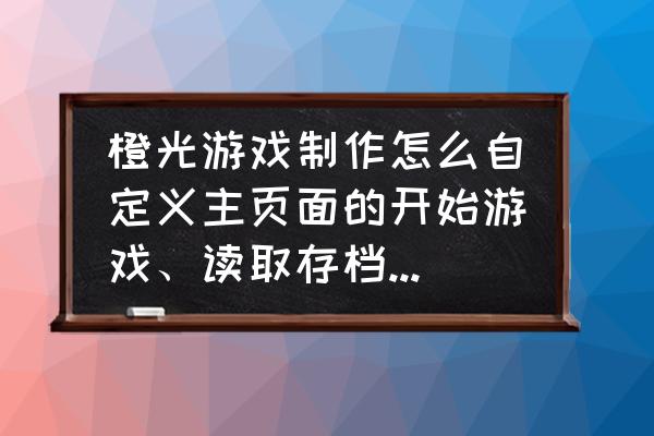 橙光制作教程手机版 橙光游戏制作怎么自定义主页面的开始游戏、读取存档，游戏设备。教程要全？