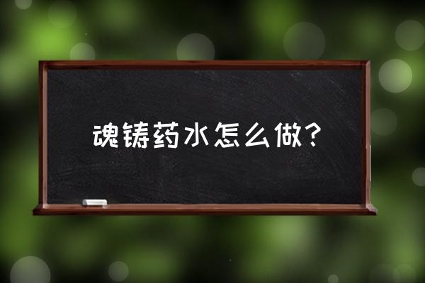 遗忘之魂哪里刷最快 魂铸药水怎么做？