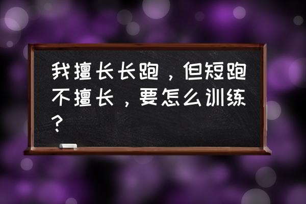 怎么提升自己跑步速度 我擅长长跑，但短跑不擅长，要怎么训练？