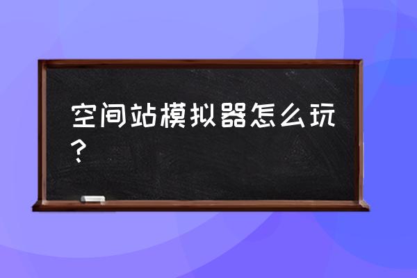 航天模拟器完整卫星教程 空间站模拟器怎么玩？