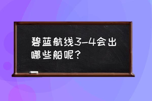 碧蓝航线吃喝怎么搭配 碧蓝航线3-4会出哪些船呢？