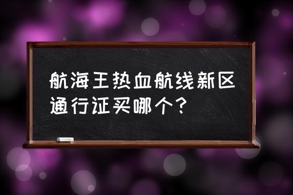 航海王热血航线金果买哪个划算 航海王热血航线新区通行证买哪个？